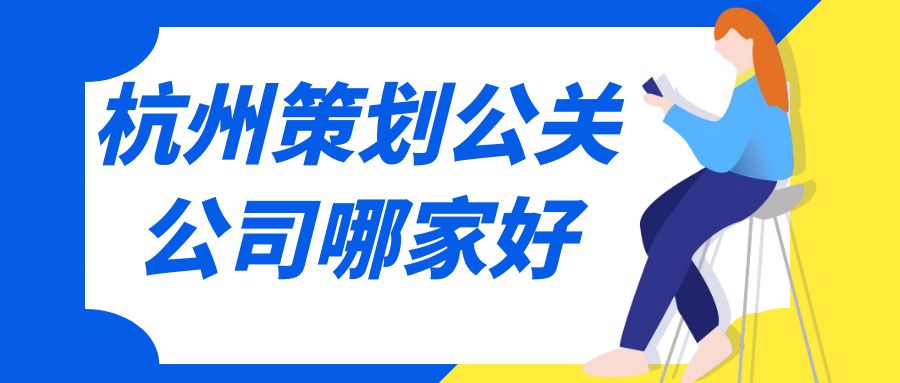 杭州策划公关公司哪家好？这份指南助你选择